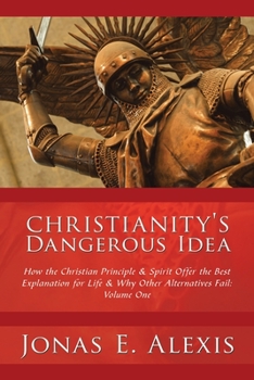 Paperback Christianity's Dangerous Idea: How the Christian Principle & Spirit Offer the Best Explanation for Life & Why Other Alternatives Fail: Volume One Book