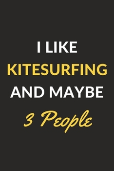 I Like Kitesurfing And Maybe 3 People: Kitesurfing Journal Notebook to Write Down Things, Take Notes, Record Plans or Keep Track of Habits (6" x 9" - 120 Pages)