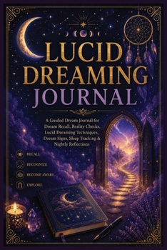Lucid Dreaming Journal: A Guided Dream Journal for Dream Recall, Reality Checks, Lucid Dreaming Techniques, Dream Signs, Sleep Tracking & Nightly Reflections