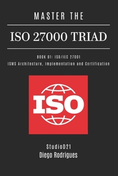MASTER THE ISO 27000 TRIAD BOOK 01: ISO/IEC 27001: ISMS Architecture, Implementation and Certification (KALI LINUX & Frameworks USA)