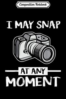 Composition Notebook: I May Snap At Any Moment Funny Photography Gift  Journal/Notebook Blank Lined Ruled 6x9 100 Pages