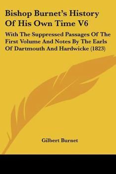 Paperback Bishop Burnet's History Of His Own Time V6: With The Suppressed Passages Of The First Volume And Notes By The Earls Of Dartmouth And Hardwicke (1823) Book