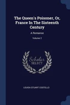 The Queen's Poisoner, Or, France In The Sixteenth Century: A Romance, Volume 2...