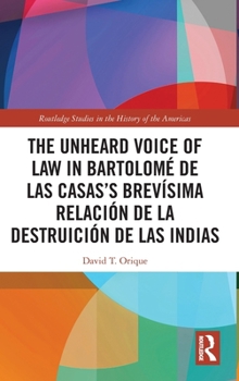 Hardcover The Unheard Voice of Law in Bartolomé de Las Casas's Brevísima Relación de la Destruición de las Indias Book