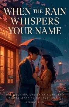 When the Rain Whispers Your Name: One Rooftop. One Rainy Night. Two Hearts Learning to Trust Again.