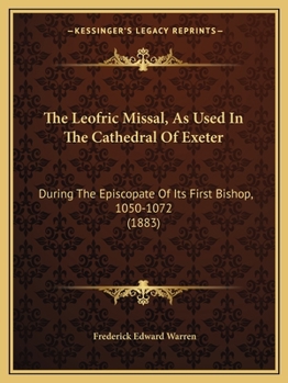 Paperback The Leofric Missal, As Used In The Cathedral Of Exeter: During The Episcopate Of Its First Bishop, 1050-1072 (1883) Book