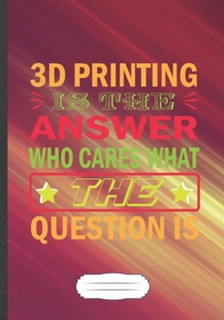 3D Printing Is the Answer Who Cares What the Question Is: 3D Print Blank Lined Notebook/ Journal, Writer Practical Record. Dad Mom Anniversay Gift. ... Fashionable Vintage Look 110 Pages B5