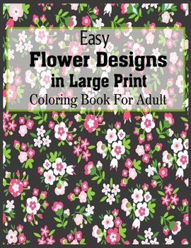 Paperback Easy Flower Designs In Large Print Coloring Book For Adult: Hand drawn easy designs and large pictures The Stress Relieving Adult Coloring Pages Book