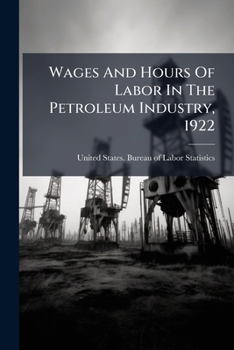 Paperback Wages And Hours Of Labor In The Petroleum Industry, 1922 Book