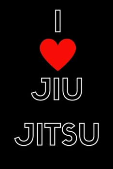 I Love Jiu Jitsu: Training Journal / Diary / Log Book / Gift for Students Coach Men Women Kids Fighters