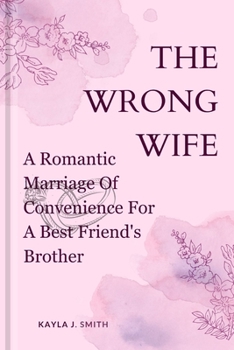THE WRONG WIFE: A Romantic Marriage Of Convenience For A Best Friend's Brother