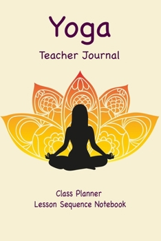 Paperback Yoga Teacher Journal Class Planner Lesson Sequence Notebook.: Yoga Teacher Planner Notebook.- Yoga Teacher Class Planner. - Gift For Christmas, Birthd Book