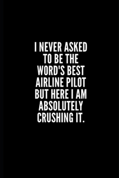 Paperback I never asked to be the word's best airline pilot but here i am absolutely crushing it: 6x9 Lined Notebook/Journal/Diary, 100 pages, Sarcastic, Humor Book