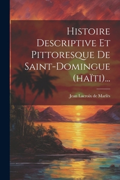 Paperback Histoire Descriptive Et Pittoresque De Saint-domingue (haïti)... [French] Book