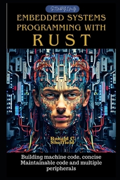 Embedded Systems Programming with Rust: Building machine code, concise Maintainable code and multiple peripherals (Conquering Rust Programming)