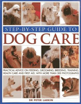 Paperback Step-By-Step Guide to Dog Care: Practical Advice on Feeding, Grooming, Breeding, Training, Health Care and First Aid, with More Than 300 Photographs Book