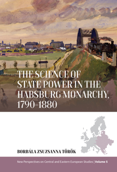 Hardcover The Science of State Power in the Habsburg Monarchy, 1790-1880 Book