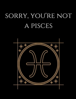 Sorry, you're not a pisces: Pisces Notebook Astrology Horoscope Zodiac signs