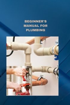 Paperback Beginner's Manual for Plumbing: Plumbing fundamentals how to fix normal pipes issues Book