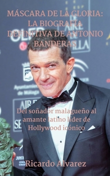 Paperback Máscara de la Gloria: LA BIOGRAFÍA DEFINITIVA DE ANTONIO BANDERAS: De Soñador de Málaga a Icónico Amante Latino de Hollywood [Spanish] Book