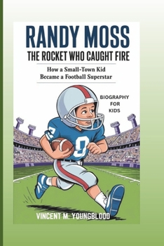 RANDY MOSS: The Rocket Who Caught Fire: How A Small-Town Kid Became A Football Superstar (Biography For Kids)