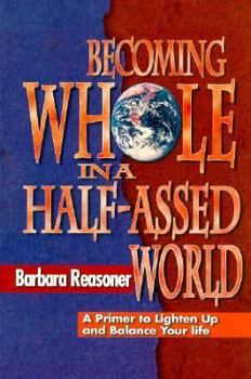 Paperback Becoming Whole in a Half-Assed World: A Primer to Lighten Up and Balance Your Life Book