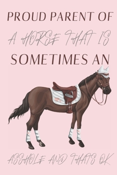 Proud parent of a Horse that is sometimes an asshole and thats ok: Horse gifts for men, women, girls, boys and horse lovers: blank Lined Journal to write in.