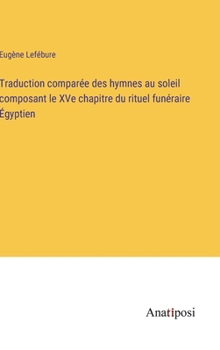 Hardcover Traduction comparée des hymnes au soleil composant le XVe chapitre du rituel funéraire Égyptien [French] Book