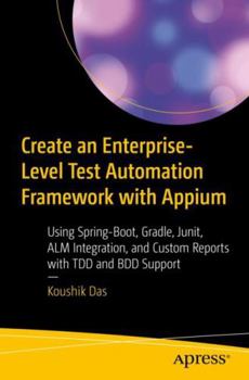 Paperback Create an Enterprise-Level Test Automation Framework with Appium: Using Spring-Boot, Gradle, Junit, Alm Integration, and Custom Reports with Tdd and B Book
