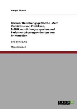 Paperback Berliner Beziehungsgeflechte - Zum Verhältnis von Politikern, Politikvermittlungsexperten und Parlamentskorrespondenten von Printmedien: Eine Befragun [German] Book