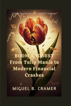 Boom and Bust:From Tulip Mania to Modern Financial Crashes: The Rise and Fall of Market Manias