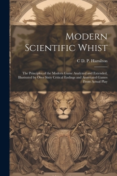 Paperback Modern Scientific Whist: The Principles of the Modern Game Analyzed and Extended, Illustrated by Over Sixty Critical Endings and Annotated Game Book