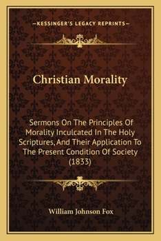 Paperback Christian Morality: Sermons On The Principles Of Morality Inculcated In The Holy Scriptures, And Their Application To The Present Conditio Book