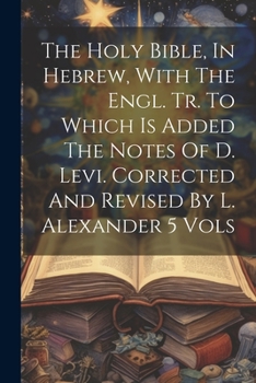 Paperback The Holy Bible, In Hebrew, With The Engl. Tr. To Which Is Added The Notes Of D. Levi. Corrected And Revised By L. Alexander 5 Vols Book