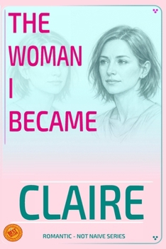 CLAIRE - THE WOMAN I BECAME: Contemporary Romantic Novel (ROMANTIC - NOT NAIVE SERIES)