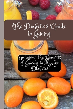 Paperback The Diabetic's Guide to Juicing: Unlocking the Benefits of Juicing to Manage Diabetes Book