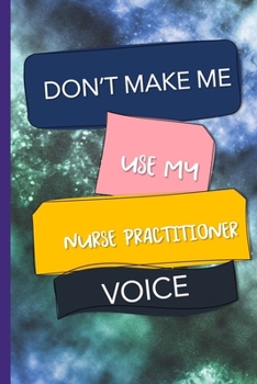 Don't Make Me Use My Nurse Practitioner Voice: Nurse Practitioner Appreciation Gift Journal