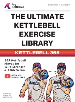 The Ultimate Kettlebell Exercise Library: 365 Kettlebell Movements to Build Strength, Enhance Athleticism, and Improve Your Health Every Day (The Pro Kettlebell Collection)