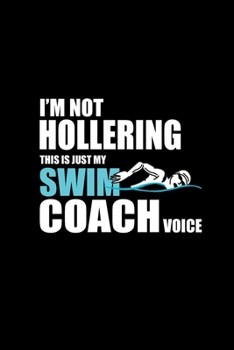 I'm Not Hollering This is Just My Swim Coach Voice: Blank Lined Journal (Notebook, Diary) Gift Ideas for Swimming Lovers (120 pages, Lined, 6x9) Swimmer Swim Mom Swim Dad Swim Coach