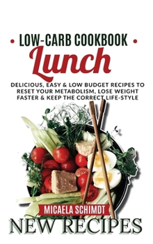 Low-Carb Cookbook-Lunch: Delicious, Easy, and Low Budget Recipes to Reset Your Metabolism, Lose Weight Faster& Keep the Correct Life-Style
