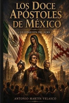 LOS DOCE APÓSTOLES DE MÉXICO: LA CONQUISTA DEL ALMA (GRANDES PERSONAJES DE ESPAÑA Y DEL IMPERIO ESPAÑOL) (Spanish Edition)