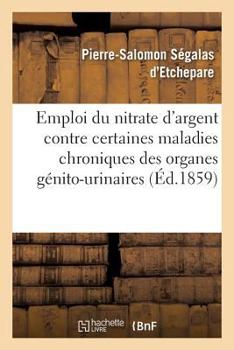 Paperback de l'Emploi Du Nitrate d'Argent Contre Certaines Maladies Chroniques Des Organes Génito-Urinaires [French] Book