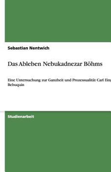 Das Ableben Nebukadnezar B?hms: Eine Untersuchung zur Ganzheit und Prozessualit?t Carl Einsteins Bebuquin