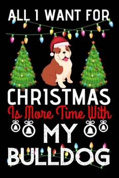 All i want for Christmas is more time with my bulldog: Funny English bulldog Christmas Notebook journal, bulldog lovers Appreciation gifts for Xmas, Lined 100 pages (6x9) hand notebook or diary.