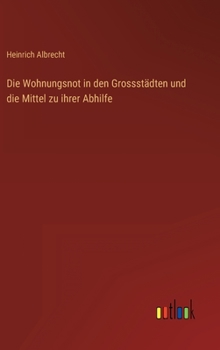 Hardcover Die Wohnungsnot in den Grossstädten und die Mittel zu ihrer Abhilfe [German] Book