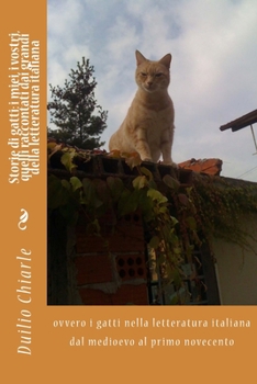 Storie di gatti: i miei, i vostri, quelli raccontati dai grandi della letteratura italiana: ovvero i gatti nella letteratura italiana dal medioevo al primo novecento