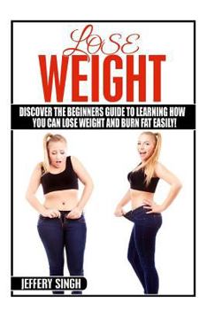 Paperback Lose Weight: Discover The Beginners Guide To Learning How You Can Lose Weight And Burn Fat EASILY Book