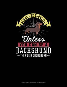 Paperback Always Be Yourself Unless You Can Be A Dachshund Then Be A Dachshund: Graph Paper Notebook - 1 cm Squares Book