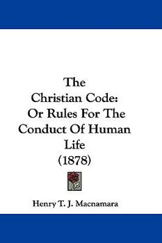 Hardcover The Christian Code: Or Rules For The Conduct Of Human Life (1878) Book