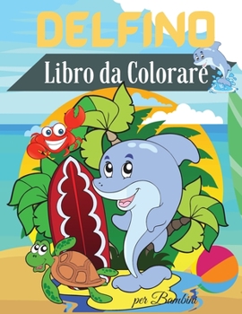 Delfino Libro da Colorare per Bambini: Libro da Colorare Delfino carino per i Bambini - Per i bambini piccoli, bambini in et? prescolare, et? 2-4 - 4-
